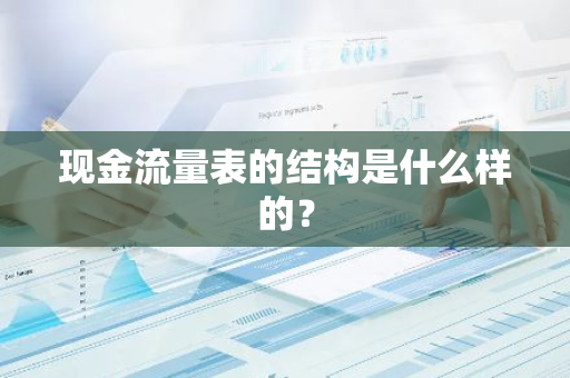 现金流量表的结构是什么样的？