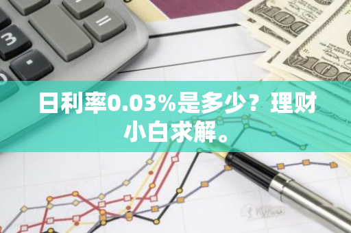 日利率0.03%是多少？理财小白求解。