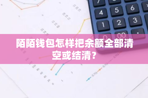 陌陌钱包怎样把余额全部清空或结清？