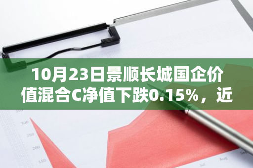 10月23日景顺长城国企价值混合C净值下跌0.15%，近6个月累计上涨1.59%