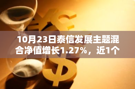 10月23日泰信发展主题混合净值增长1.27%，近1个月累计上涨27.75%