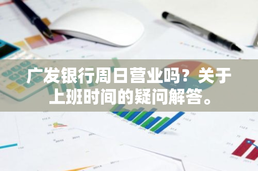 广发银行周日营业吗？关于上班时间的疑问解答。