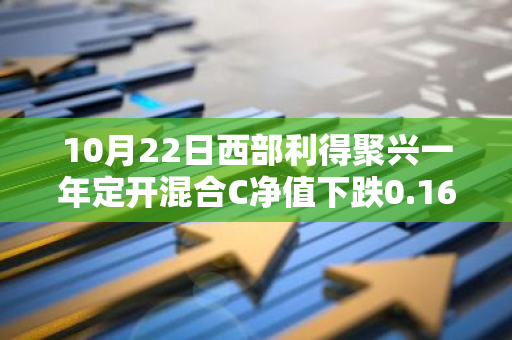 10月22日西部利得聚兴一年定开混合C净值下跌0.16%，近1个月累计上涨2.55%