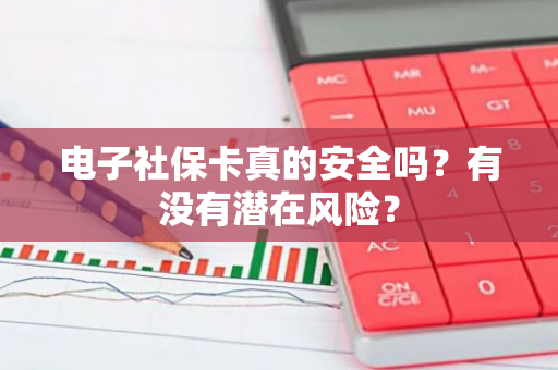 电子社保卡真的安全吗？有没有潜在风险？