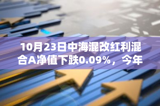 10月23日中海混改红利混合A净值下跌0.09%，今年来累计下跌4.2%