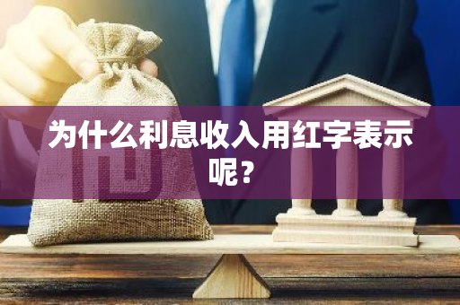 为什么利息收入用红字表示呢？