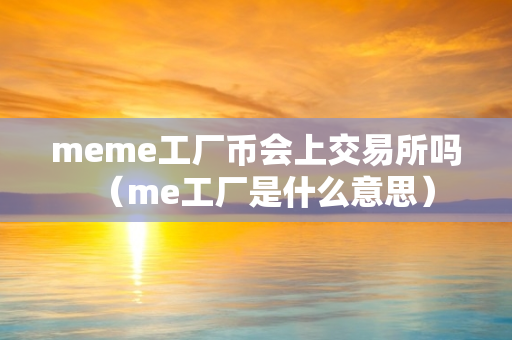 meme工厂币会上交易所吗（me工厂是什么意思）