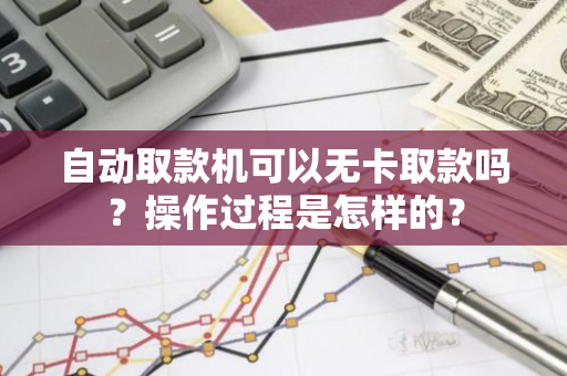 自动取款机可以无卡取款吗？操作过程是怎样的？