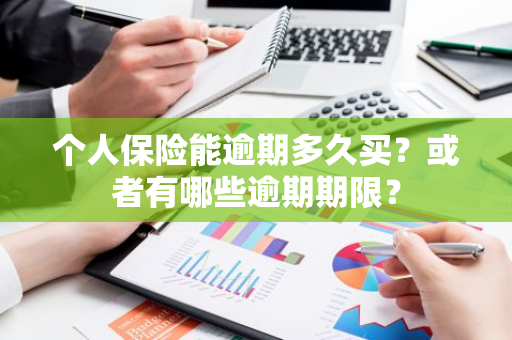 个人保险能逾期多久买？或者有哪些逾期期限？