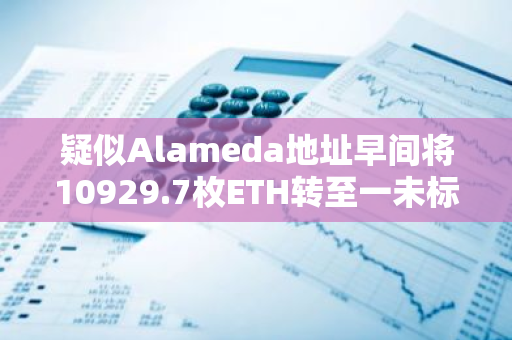 疑似Alameda地址早间将10929.7枚ETH转至一未标记地址