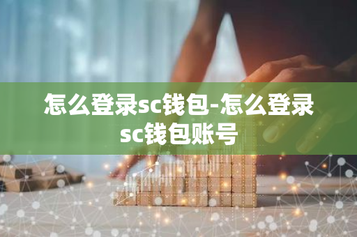 怎么登录sc钱包-怎么登录sc钱包账号