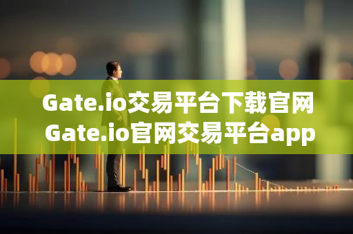 Gate.io交易平台下载官网 Gate.io官网交易平台app