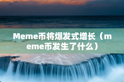 Meme币将爆发式增长（meme币发生了什么）