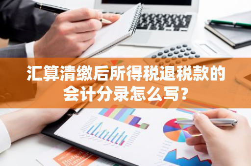 汇算清缴后所得税退税款的会计分录怎么写？