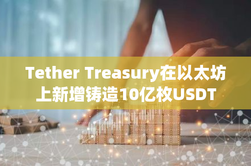 Tether Treasury在以太坊上新增铸造10亿枚USDT