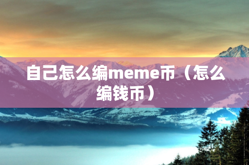 自己怎么编meme币（怎么编钱币）