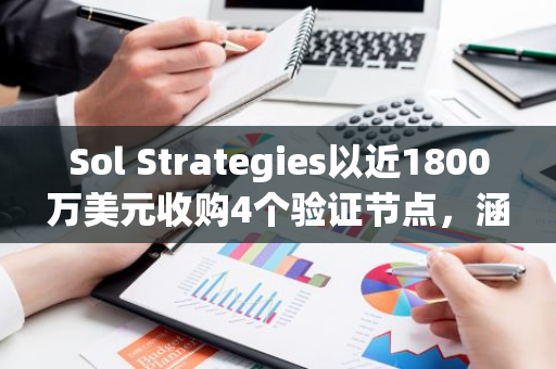 Sol Strategies以近1800万美元收购4个验证节点，涵盖Solana等网络