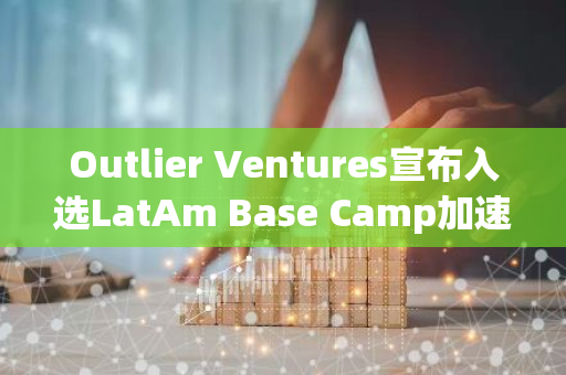 Outlier Ventures宣布入选LatAm Base Camp加速器的五支团队