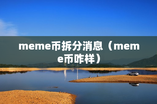 meme币拆分消息（meme币咋样）