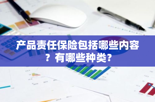 产品责任保险包括哪些内容？有哪些种类？