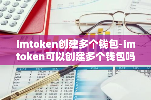 imtoken创建多个钱包-imtoken可以创建多个钱包吗