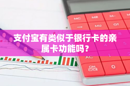 支付宝有类似于银行卡的亲属卡功能吗？