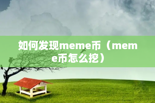 如何发现meme币（meme币怎么挖）