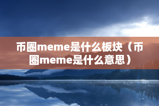 币圈meme是什么板块（币圈meme是什么意思）