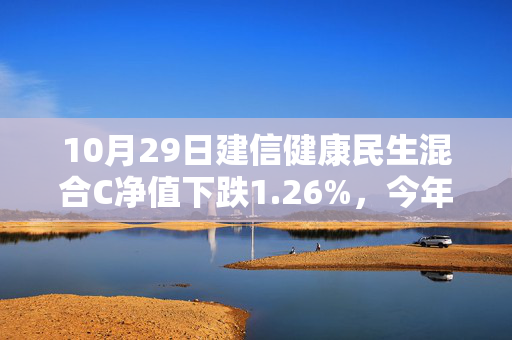 10月29日建信健康民生混合C净值下跌1.26%，今年来累计下跌0.93%