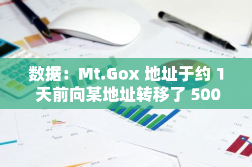 数据：Mt.Gox 地址于约 1 天前向某地址转移了 500 枚 BTC