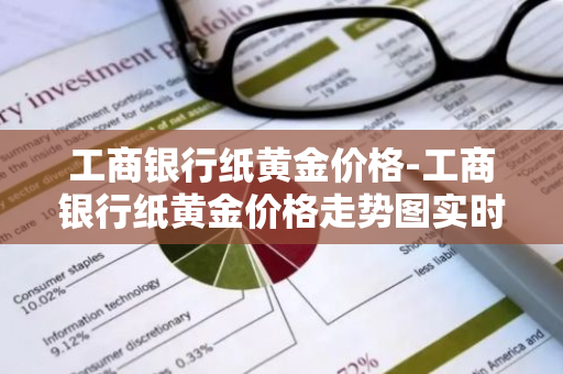 工商银行纸黄金价格-工商银行纸黄金价格走势图实时