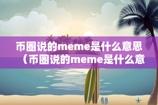 币圈说的meme是什么意思（币圈说的meme是什么意思啊）