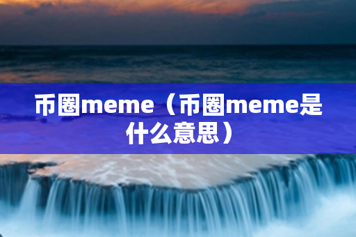 币圈meme（币圈meme是什么意思）