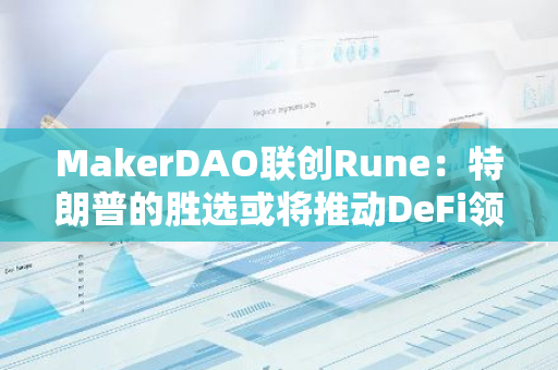 MakerDAO联创Rune：特朗普的胜选或将推动DeFi领域的复兴