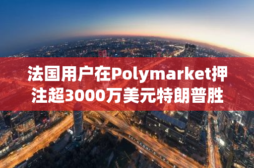 法国用户在Polymarket押注超3000万美元特朗普胜选，坚称此举“无政治意图”