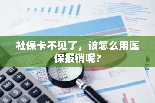 社保卡不见了，该怎么用医保报销呢？