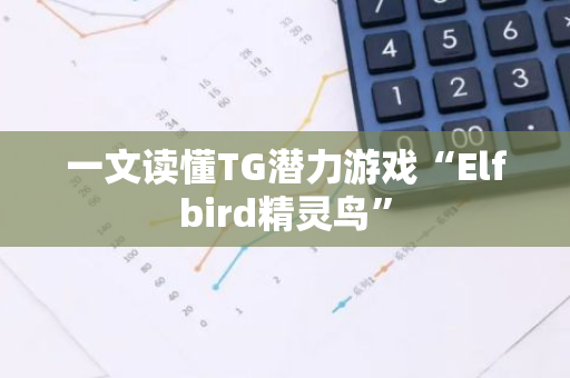 一文读懂TG潜力游戏“Elfbird精灵鸟”