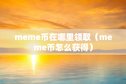 meme币在哪里领取（meme币怎么获得）