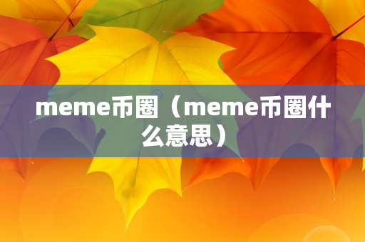 meme币圈（meme币圈什么意思）