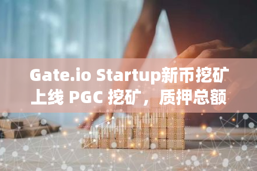 Gate.io Startup新币挖矿上线 PGC 挖矿，质押总额度40,000,000 PGC