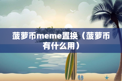 菠萝币meme置换（菠萝币有什么用）