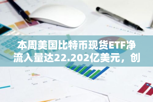 本周美国比特币现货ETF净流入量达22.202亿美元，创下历史新高