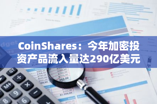 CoinShares：今年加密投资产品流入量达290亿美元