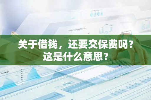 关于借钱，还要交保费吗？这是什么意思？