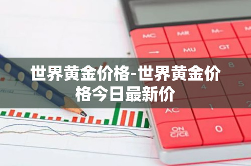 世界黄金价格-世界黄金价格今日最新价