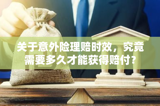 关于意外险理赔时效，究竟需要多久才能获得赔付？