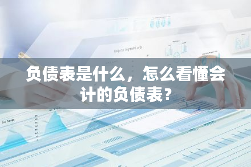 负债表是什么，怎么看懂会计的负债表？