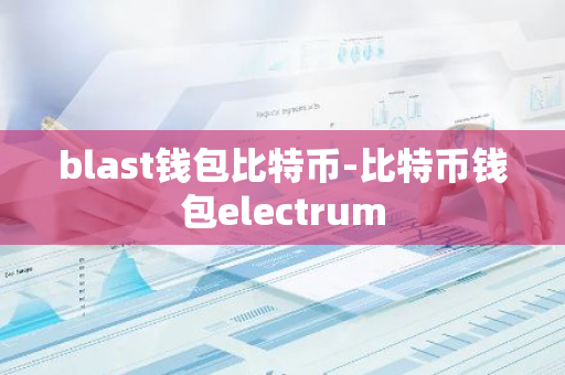 blast钱包比特币-比特币钱包electrum