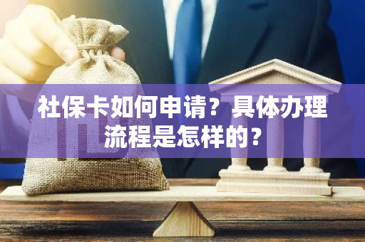 社保卡如何申请？具体办理流程是怎样的？