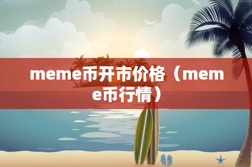 meme币开市价格（meme币行情）